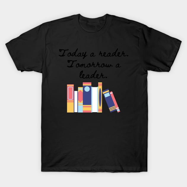 Today a reader, tomorrow a leader. T-Shirt by WhatCanISay